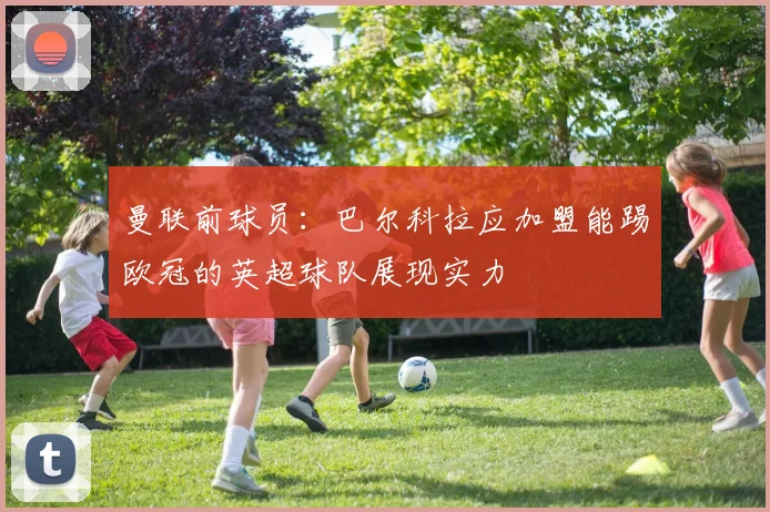 曼联前球员：巴尔科拉应加盟能踢欧冠的英超球队展现实力