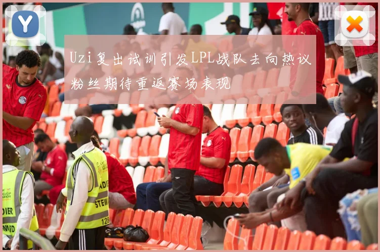 Uzi复出试训引发LPL战队去向热议粉丝期待重返赛场表现