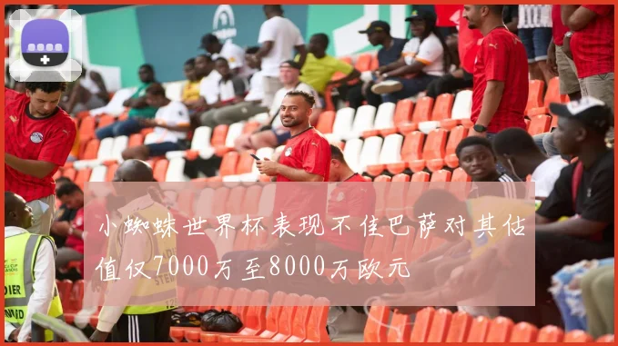 小蜘蛛世界杯表现不佳巴萨对其估值仅7000万至8000万欧元