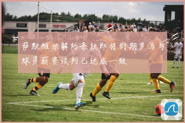 萨默维尔解约条款即将到期罗马与球员薪资谈判已达成一致